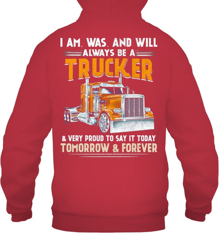 I Am Was And Will Always Be A Trucker Limited Classic T- Shirt - Guys Tee - Hoodie