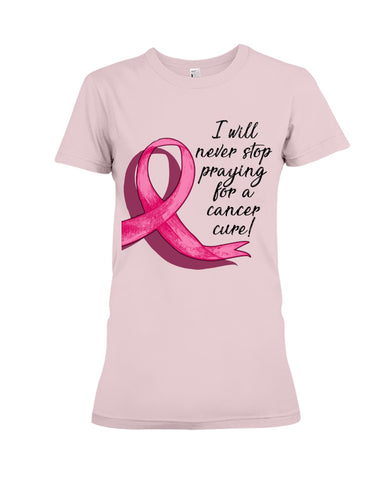 I Will Never Stop Praying For A Cancer Curel Limited Classic T-Shirt - Ladies Flowy Tank - Ladies Tee