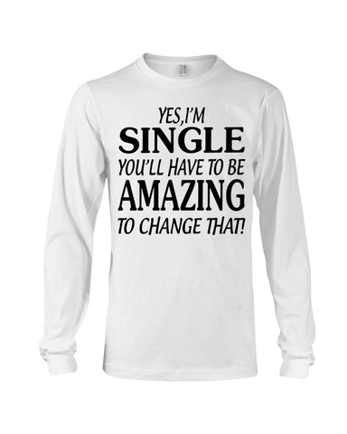 I'm Single You'll Have To Be Amazing To Change Limited Classic T- Shirt - Unisex Long Sleeve