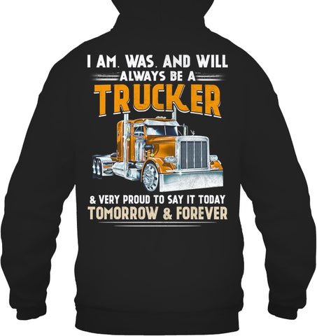 I Am Was And Will Always Be A Trucker Limited Classic T- Shirt - Guys Tee - Hoodie