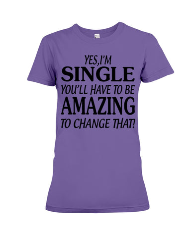 I'm Single You'll Have To Be Amazing To Change Limited Classic T- Shirt - Ladies Flowy Tank - Ladies Tee