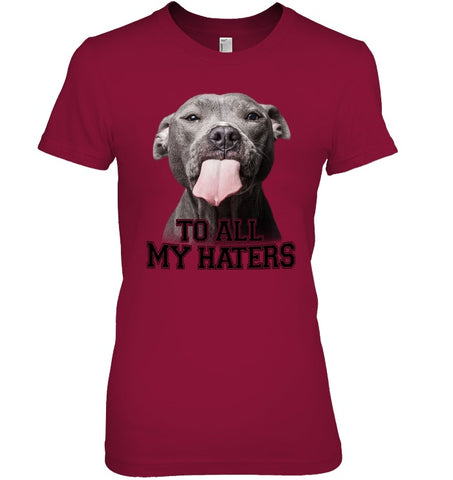 Pit Bull To All My Hater Limited Classic T- Shirt - Ladies Tee - Youth Tee