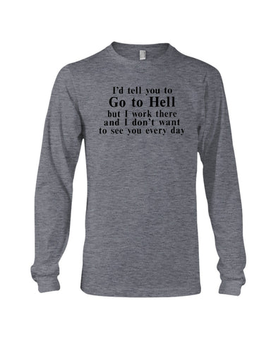 I'd Tell You Go To Hell Limited Classic T- Shirt - Ladies Tee - Unisex Long Sleeve