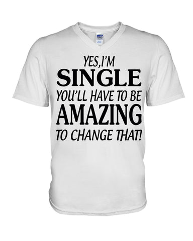 I'm Single You'll Have To Be Amazing To Change Limited Classic T- Shirt - Hoodie - Guys V-Neck