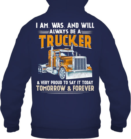 I Am Was And Will Always Be A Trucker Limited Classic T- Shirt - Guys Tee - Hoodie