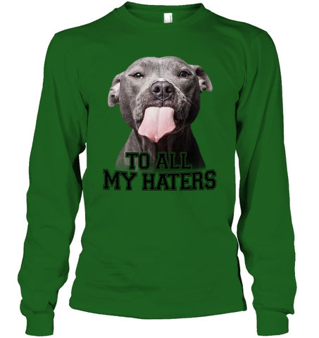 Pit Bull To All My Hater Limited Classic T- Shirt - Unisex Long Sleeve - Ladies V-Neck