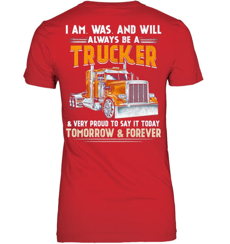 I Am Was And Will Always Be A Trucker Limited Classic T- Shirt - Unisex Tank Top - Ladies V-Neck