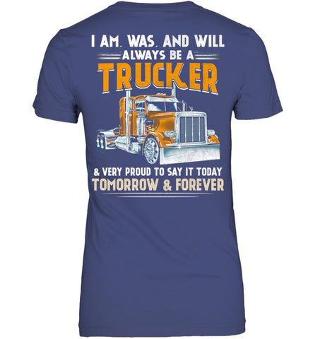 I Am Was And Will Always Be A Trucker Limited Classic T- Shirt - Ladies Tee - Unisex Long Sleeve