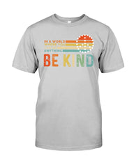 Be Kind In A World You Can Be Anything T-Shirt - Guys Tee - Sweatshirt