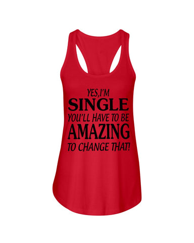 I'm Single You'll Have To Be Amazing To Change Limited Classic T- Shirt - Ladies Flowy Tank - Ladies Tee