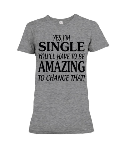 I'm Single You'll Have To Be Amazing To Change Limited Classic T- Shirt - Ladies Flowy Tank - Ladies Tee