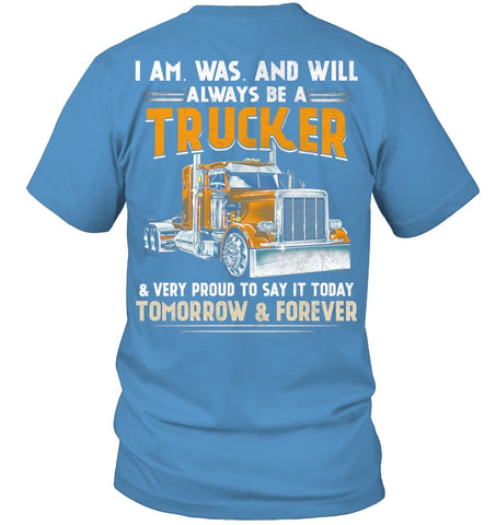 I Am Was And Will Always Be A Trucker Limited Classic T- Shirt - Guys Tee - Hoodie