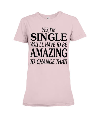 I'm Single You'll Have To Be Amazing To Change Limited Classic T- Shirt - Ladies Flowy Tank - Ladies Tee