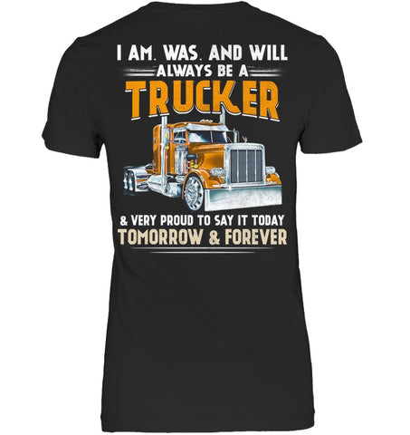 I Am Was And Will Always Be A Trucker Limited Classic T- Shirt - Ladies Tee - Unisex Long Sleeve