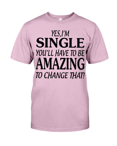 I'm Single You'll Have To Be Amazing To Change Limited Classic T- Shirt - Guys Tee - Sweatshirt