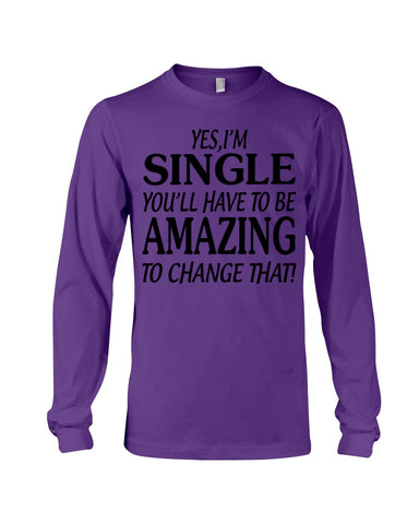 I'm Single You'll Have To Be Amazing To Change Limited Classic T- Shirt - Unisex Long Sleeve