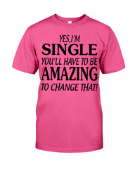 I'm Single You'll Have To Be Amazing To Change Limited Classic T- Shirt - Guys Tee - Sweatshirt