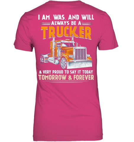 I Am Was And Will Always Be A Trucker Limited Classic T- Shirt - Ladies Tee - Unisex Long Sleeve