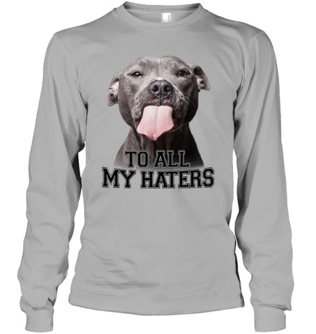 Pit Bull To All My Hater Limited Classic T- Shirt - Unisex Long Sleeve - Ladies V-Neck