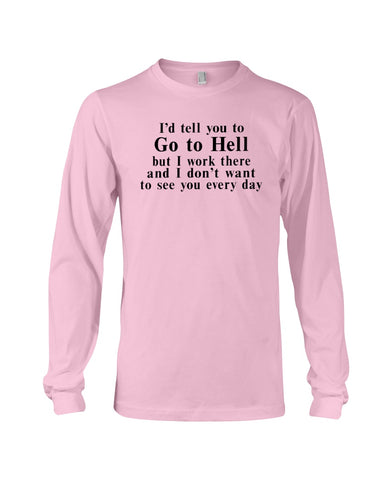 I'd Tell You Go To Hell Limited Classic T- Shirt - Ladies Tee - Unisex Long Sleeve