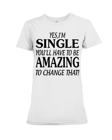 I'm Single You'll Have To Be Amazing To Change Limited Classic T- Shirt - Ladies Flowy Tank - Ladies Tee