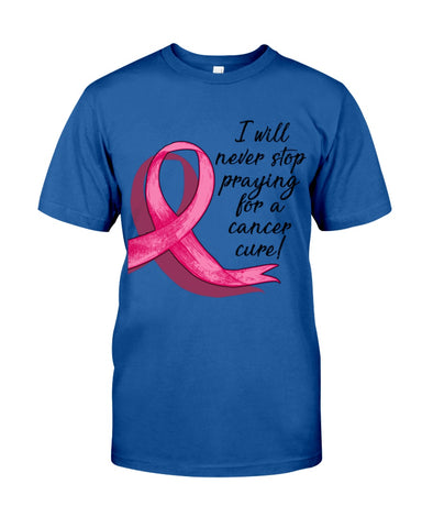 I Will Never Stop Praying For A Cancer Curel Limited Classic T-Shirt - Guys Tee - Unisex Long Sleeve