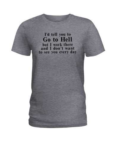 I'd Tell You Go To Hell Limited Classic T- Shirt - Ladies Tee - Unisex Long Sleeve