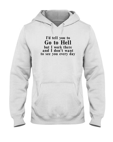 I'd Tell You Go To Hell Limited Classic T- Shirt - Guys Tee - Hoodie