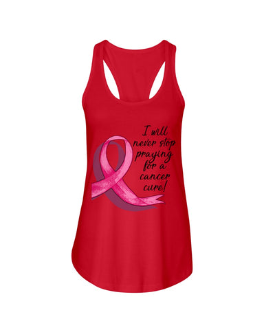 I Will Never Stop Praying For A Cancer Curel Limited Classic T-Shirt - Ladies Flowy Tank - Ladies Tee