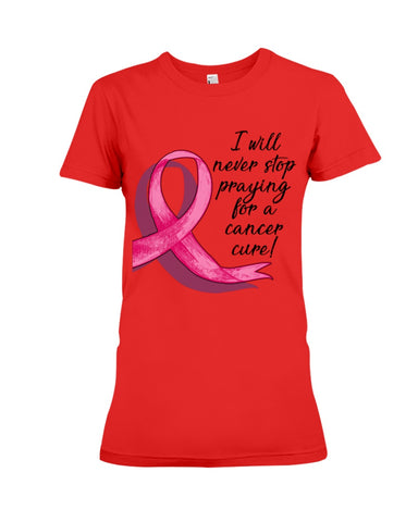 I Will Never Stop Praying For A Cancer Curel Limited Classic T-Shirt - Ladies Flowy Tank - Ladies Tee