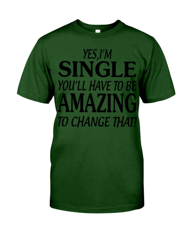 I'm Single You'll Have To Be Amazing To Change Limited Classic T- Shirt - Guys Tee - Sweatshirt