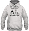 Image of Cats And Coffee Make Me Feel Less Murdery T-Shirt - Guys Tee - Hoodie