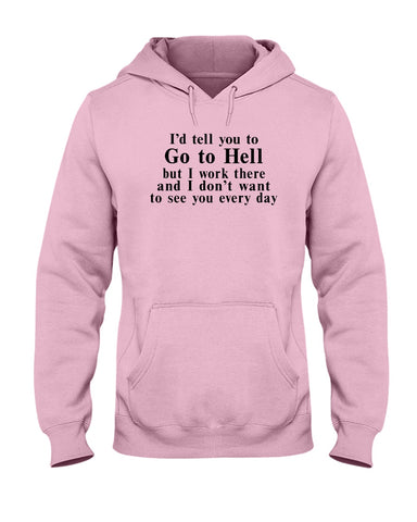 I'd Tell You Go To Hell Limited Classic T- Shirt - Guys Tee - Hoodie