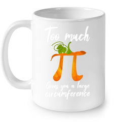 Too Much Pi Gives You A Large Circumference T-Shirt - Mug