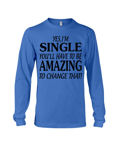 I'm Single You'll Have To Be Amazing To Change Limited Classic T- Shirt - Unisex Long Sleeve