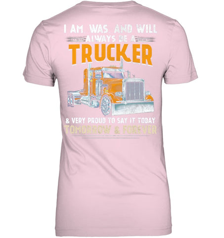 I Am Was And Will Always Be A Trucker Limited Classic T- Shirt - Unisex Tank Top - Ladies V-Neck