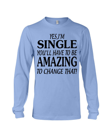 I'm Single You'll Have To Be Amazing To Change Limited Classic T- Shirt - Unisex Long Sleeve