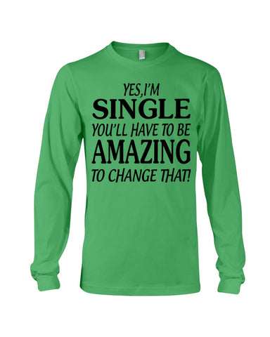 I'm Single You'll Have To Be Amazing To Change Limited Classic T- Shirt - Unisex Long Sleeve