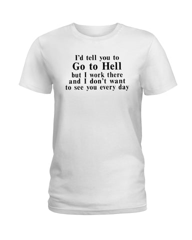 I'd Tell You Go To Hell Limited Classic T- Shirt - Ladies Tee - Unisex Long Sleeve