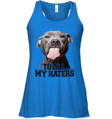 Pit Bull To All My Hater Limited Classic T- Shirt - Ladies Flowy Tank - Sweatshirt