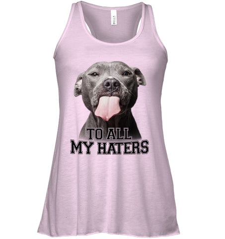 Pit Bull To All My Hater Limited Classic T- Shirt - Ladies Flowy Tank - Sweatshirt