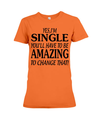 I'm Single You'll Have To Be Amazing To Change Limited Classic T- Shirt - Ladies Flowy Tank - Ladies Tee