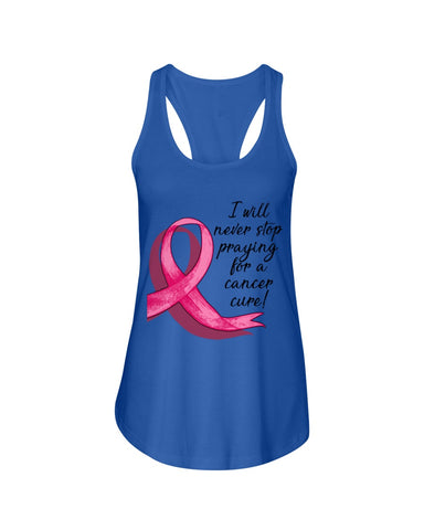 I Will Never Stop Praying For A Cancer Curel Limited Classic T-Shirt - Ladies Flowy Tank - Ladies Tee