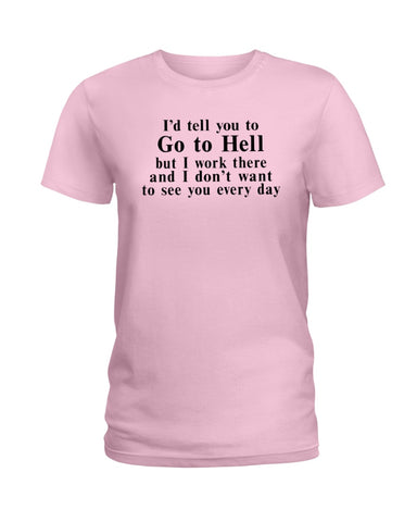 I'd Tell You Go To Hell Limited Classic T- Shirt - Ladies Tee - Unisex Long Sleeve