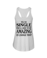 I'm Single You'll Have To Be Amazing To Change Limited Classic T- Shirt - Ladies Flowy Tank - Ladies Tee