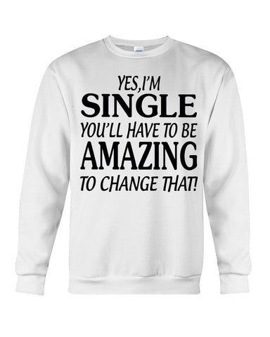 I'm Single You'll Have To Be Amazing To Change Limited Classic T- Shirt - Guys Tee - Sweatshirt