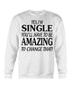 Image of I'm Single You'll Have To Be Amazing To Change Limited Classic T- Shirt - Guys Tee - Sweatshirt