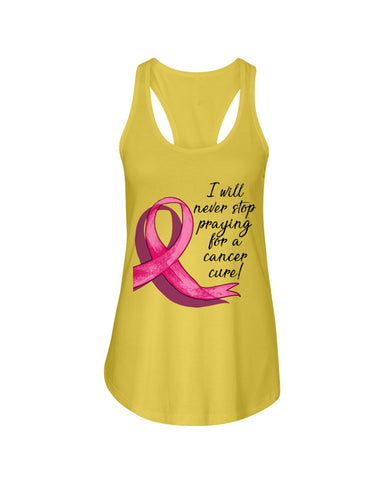 I Will Never Stop Praying For A Cancer Curel Limited Classic T-Shirt - Ladies Flowy Tank - Ladies Tee