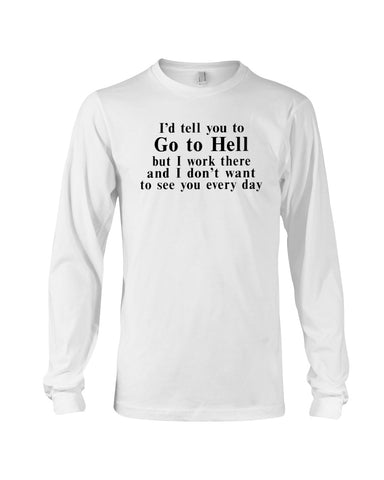 I'd Tell You Go To Hell Limited Classic T- Shirt - Ladies Tee - Unisex Long Sleeve