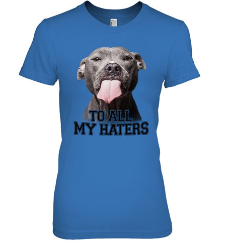 Pit Bull To All My Hater Limited Classic T- Shirt - Ladies Tee - Youth Tee